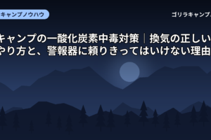 キャンプの一酸化炭素中毒対策｜換気の正しいやり方と、警報器に頼りきってはいけない理由