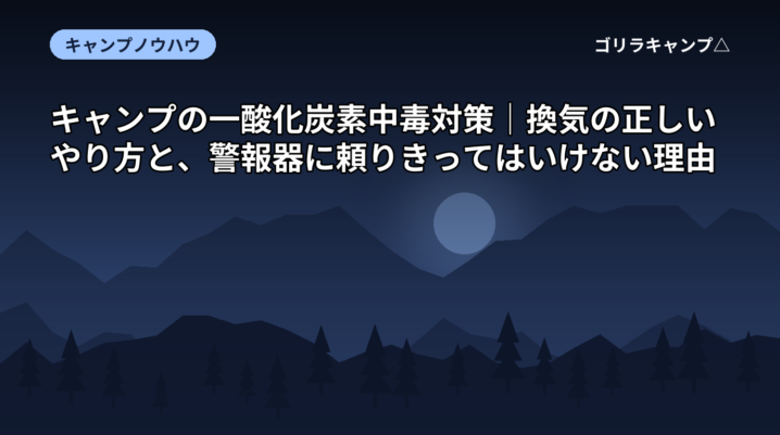 キャンプの一酸化炭素中毒対策｜換気の正しいやり方と、警報器に頼りきってはいけない理由