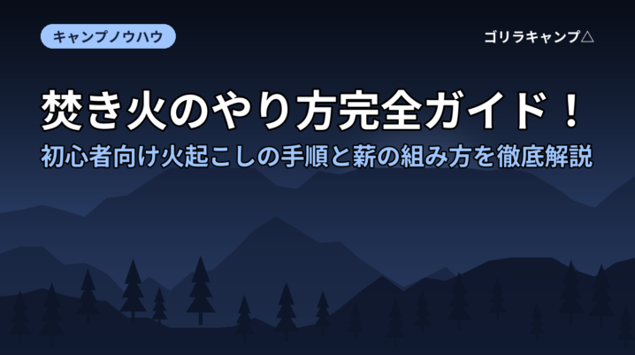 焚き火のやり方完全ガイド！初心者向け火起こしの手順と薪の組み方を徹底解説