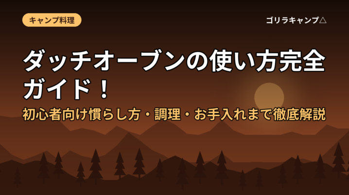 ダッチオーブンの使い方完全ガイド！初心者向け慣らし方・調理・お手入れまで徹底解説