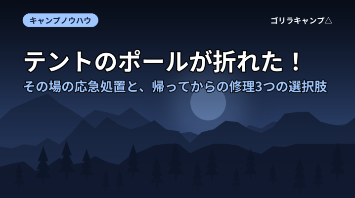 テントのポールが折れた！その場の応急処置と、帰ってからの修理3つの選択肢