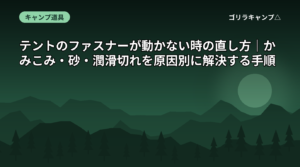 テントのファスナーが動かない時の直し方｜かみこみ・砂・潤滑切れを原因別に解決する手順
