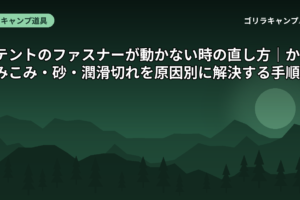 テントのファスナーが動かない時の直し方｜かみこみ・砂・潤滑切れを原因別に解決する手順