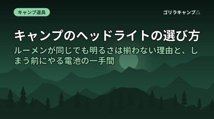キャンプのヘッドライトの選び方｜ルーメンが同じでも明るさは揃わない理由と、しまう前にやる電池の一手間