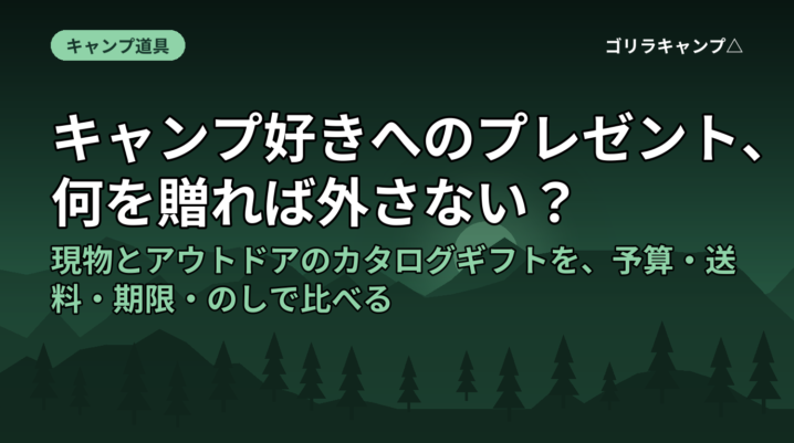 キャンプ好きへのプレゼント、何を贈れば外さない？｜現物とアウトドアのカタログギフトを、予算・送料・期限・のしで比べる