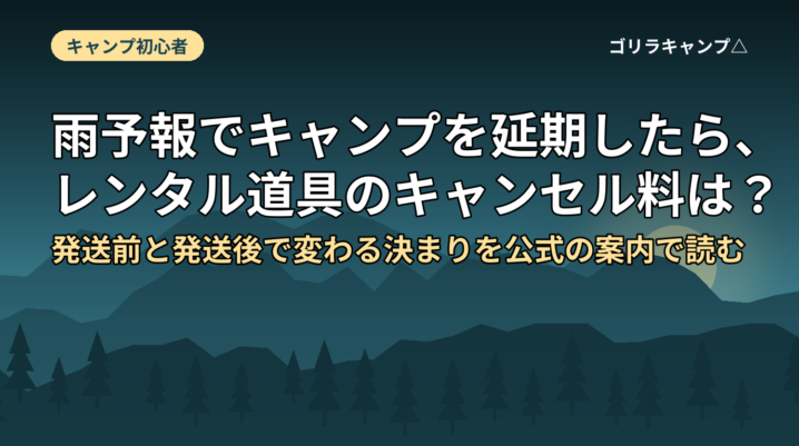雨予報でキャンプを延期したら、レンタル道具のキャンセル料は？｜発送前と発送後で変わる決まりを公式の案内で読む