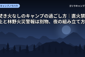 焚き火なしのキャンプの過ごし方｜直火禁止と林野火災警報は別物、夜の組み立て方