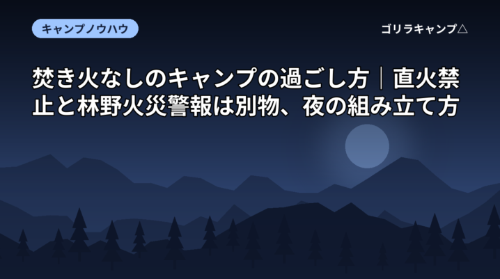 焚き火なしのキャンプの過ごし方｜直火禁止と林野火災警報は別物、夜の組み立て方