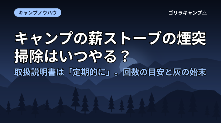 キャンプの薪ストーブの煙突掃除はいつやる？｜取扱説明書は「定期的に」。回数の目安と灰の始末
