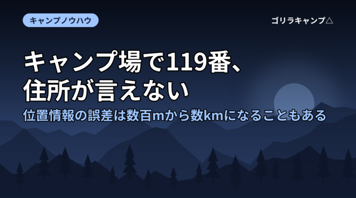 キャンプ場で119番、住所が言えない｜位置情報の誤差は数百mから数kmになることもある