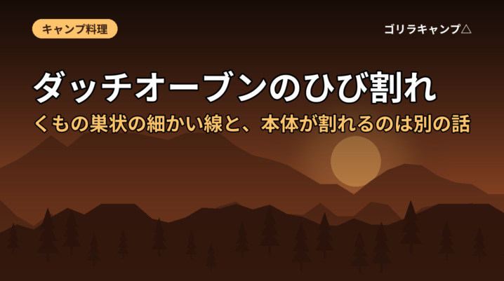 ダッチオーブンのひび割れ｜くもの巣状の細かい線と、本体が割れるのは別の話