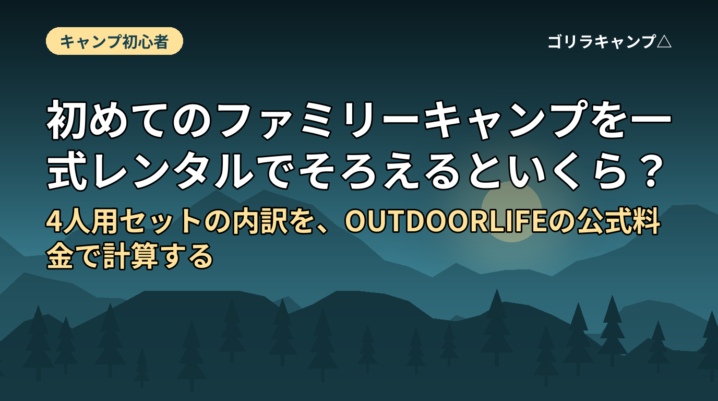 初めてのファミリーキャンプを一式レンタルでそろえるといくら？｜4人用セットの内訳を、OUTDOORLIFEの公式料金で計算する