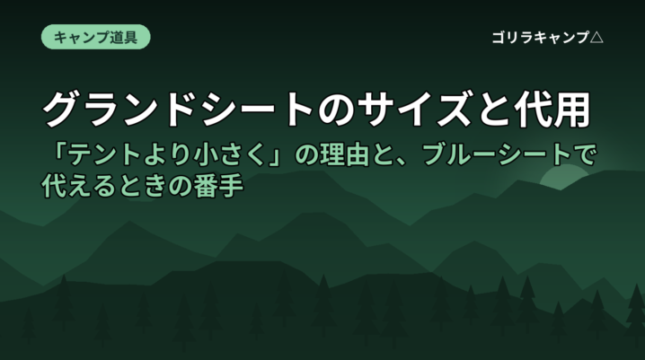 グランドシートのサイズと代用｜「テントより小さく」の理由と、ブルーシートで代えるときの番手