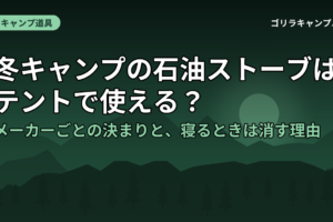 冬キャンプの石油ストーブはテントで使える？メーカーごとの決まりと、寝るときは消す理由