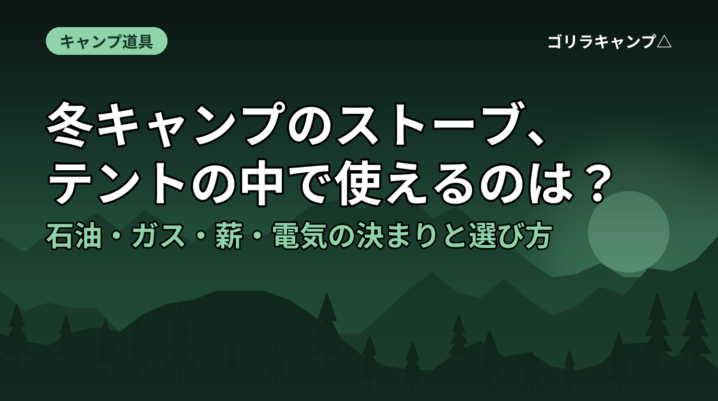 冬キャンプのストーブ、テントの中で使えるのは？｜石油・ガス・薪・電気の決まりと選び方