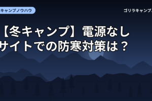 【冬キャンプ】電源なしサイトでの防寒対策は？