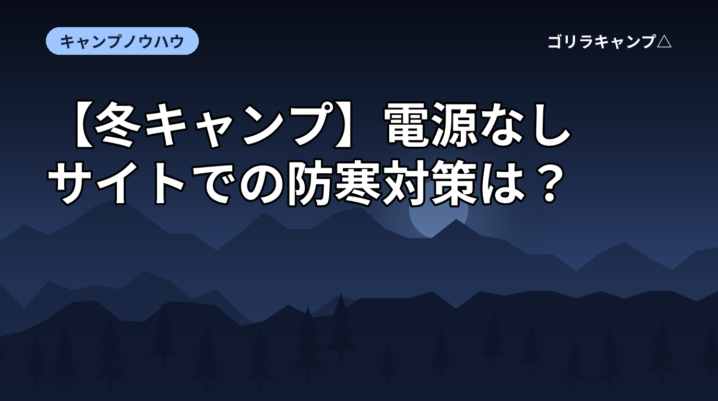 【冬キャンプ】電源なしサイトでの防寒対策は？