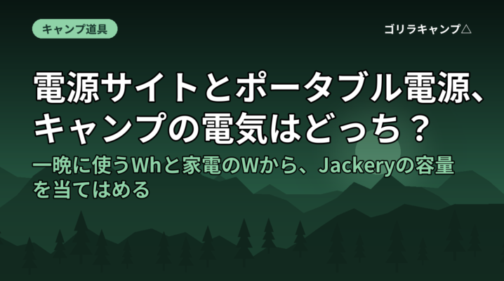 電源サイトとポータブル電源、キャンプの電気はどっち？｜一晩に使うWhと家電のWから、Jackeryの容量を当てはめる