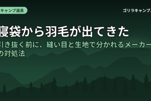 寝袋から羽毛が出てきた｜引き抜く前に、縫い目と生地で分かれるメーカーの対処法