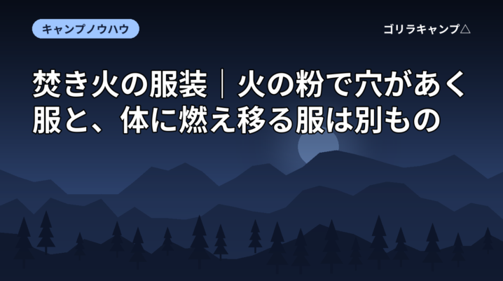 焚き火の服装｜火の粉で穴があく服と、体に燃え移る服は別もの