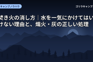 焚き火の消し方｜水を一気にかけてはいけない理由と、熾火・灰の正しい処理