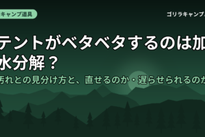 テントがベタベタするのは加水分解？汚れとの見分け方と、直せるのか・遅らせられるのか