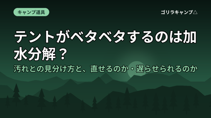テントがベタベタするのは加水分解？汚れとの見分け方と、直せるのか・遅らせられるのか