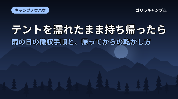 テントを濡れたまま持ち帰ったら｜雨の日の撤収手順と、帰ってからの乾かし方