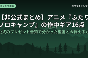 【非公式まとめ】アニメ『ふたりソロキャンプ』の作中ギア16点｜公式のプレゼント告知で分かった型番と今買えるか