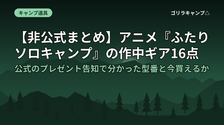 【非公式まとめ】アニメ『ふたりソロキャンプ』の作中ギア16点｜公式のプレゼント告知で分かった型番と今買えるか